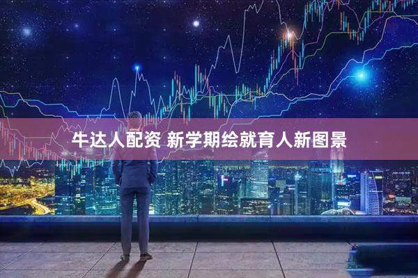 牛达人配资 新学期绘就育人新图景