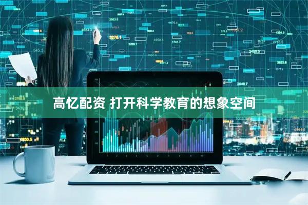 高忆配资 打开科学教育的想象空间