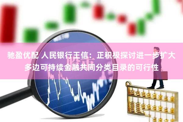 驰盈优配 人民银行王信：正积极探讨进一步扩大多边可持续金融共同分类目录的可行性