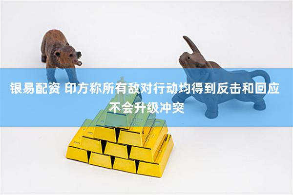 银易配资 印方称所有敌对行动均得到反击和回应 不会升级冲突