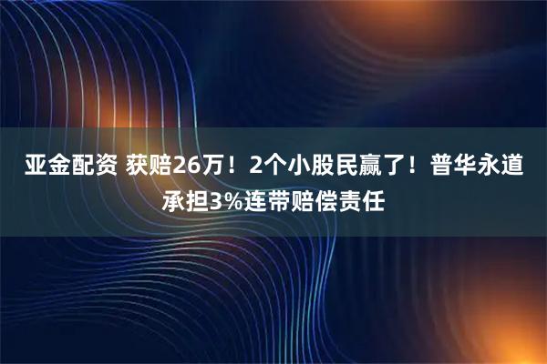 亚金配资 获赔26万！2个小股民赢了！普华永道承担3%连带赔偿责任