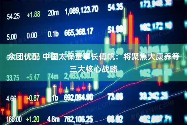 众团优配 中国太保董事长傅帆：将聚焦大康养等三大核心战略