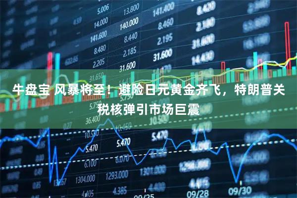 牛盘宝 风暴将至！避险日元黄金齐飞，特朗普关税核弹引市场巨震