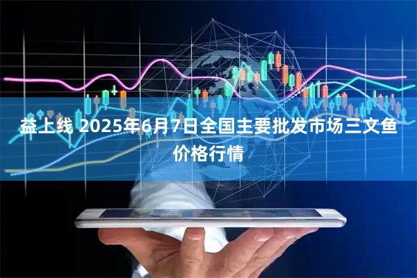 益上线 2025年6月7日全国主要批发市场三文鱼价格行情