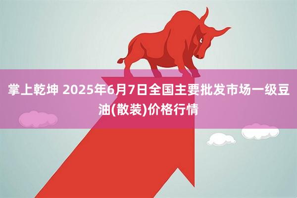掌上乾坤 2025年6月7日全国主要批发市场一级豆油(散装)价格行情