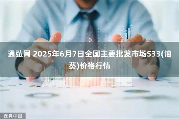 通弘网 2025年6月7日全国主要批发市场S33(油葵)价格行情