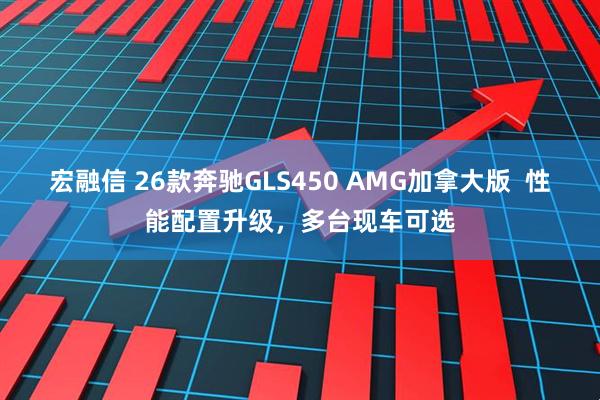 宏融信 26款奔驰GLS450 AMG加拿大版  性能配置升级，多台现车可选