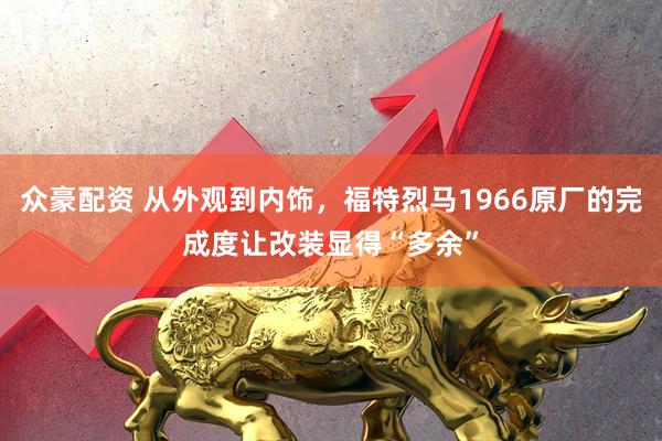众豪配资 从外观到内饰，福特烈马1966原厂的完成度让改装显得“多余”