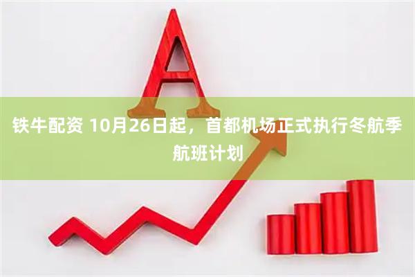铁牛配资 10月26日起，首都机场正式执行冬航季航班计划