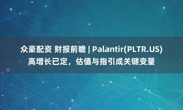 众豪配资 财报前瞻 | Palantir(PLTR.US)高增长已定，估值与指引成关键变量