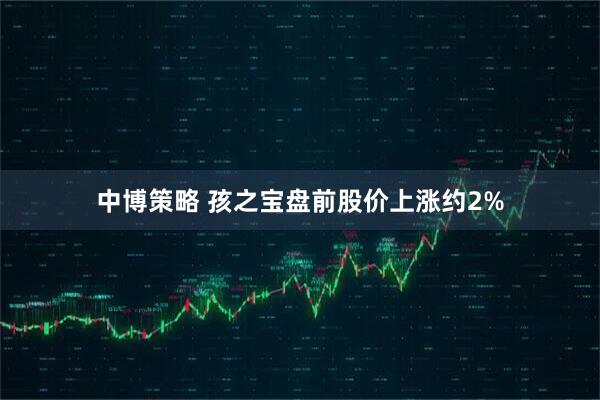 中博策略 孩之宝盘前股价上涨约2%