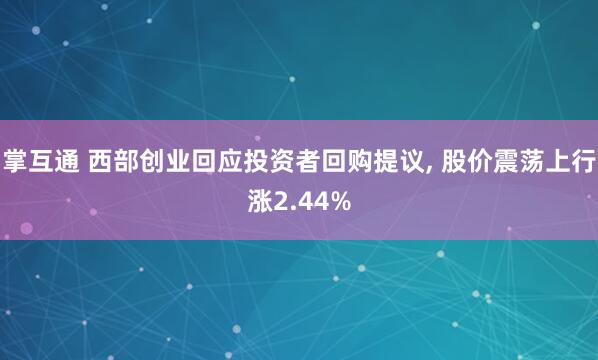 掌互通 西部创业回应投资者回购提议, 股价震荡上行涨2.44%