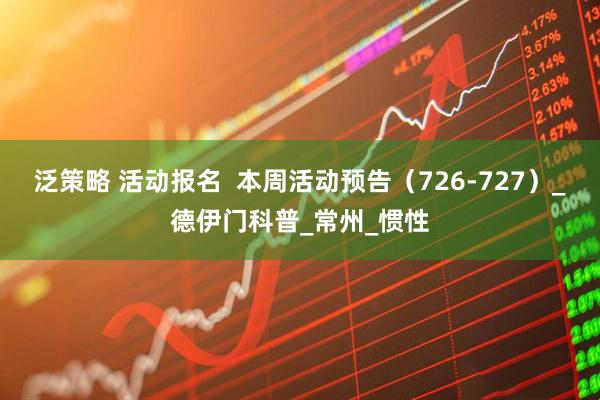 泛策略 活动报名 本周活动预告(726-727)_德伊门科普_常州_惯性